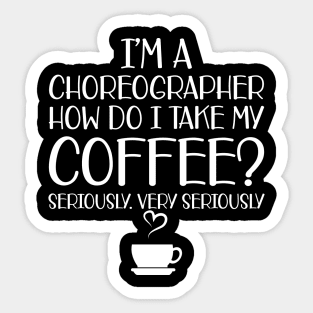 Choreographer - I'm choreographer Ho do I take my coffee? Seriously Sticker